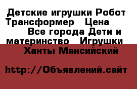 Детские игрушки Робот Трансформер › Цена ­ 1 990 - Все города Дети и материнство » Игрушки   . Ханты-Мансийский